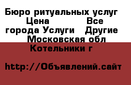 Бюро ритуальных услуг › Цена ­ 3 000 - Все города Услуги » Другие   . Московская обл.,Котельники г.